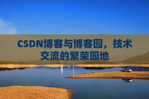 CSDN博客与博客园,技术交流的繁荣园地
